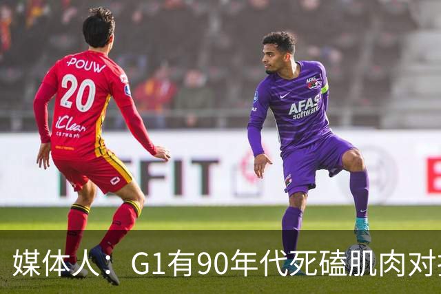 媒体人：G1有90年代死磕肌肉对抗复古感 尼克斯天赋不足但更凶悍